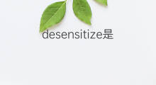 desensitize是什么意思 desensitize的翻译、读音、例句、中文解释