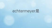 echtermeyer是什么意思 echtermeyer的翻译、读音、例句、中文解释