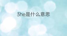 3he是什么意思 3he的翻译、读音、例句、中文解释