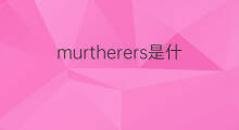 murtherers是什么意思 murtherers的翻译、读音、例句、中文解释