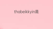 thabeikkyin是什么意思 thabeikkyin的翻译、读音、例句、中文解释
