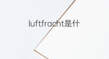 luftfracht是什么意思 luftfracht的翻译、读音、例句、中文解释
