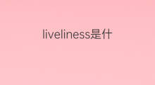 liveliness是什么意思 liveliness的翻译、读音、例句、中文解释