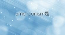 americanism是什么意思 americanism的翻译、读音、例句、中文解释