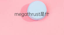 megathrust是什么意思 megathrust的翻译、读音、例句、中文解释
