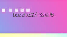 bazzite是什么意思 bazzite的翻译、读音、例句、中文解释