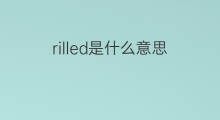 rilled是什么意思 rilled的翻译、读音、例句、中文解释