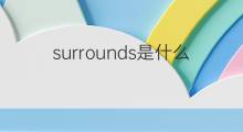 surrounds是什么意思 surrounds的翻译、读音、例句、中文解释