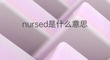 nursed是什么意思 nursed的翻译、读音、例句、中文解释