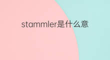 stammler是什么意思 stammler的翻译、读音、例句、中文解释