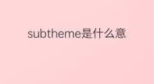 subtheme是什么意思 subtheme的翻译、读音、例句、中文解释