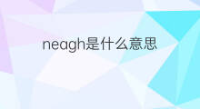 neagh是什么意思 neagh的翻译、读音、例句、中文解释