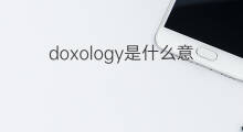 doxology是什么意思 doxology的翻译、读音、例句、中文解释