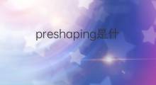 preshaping是什么意思 preshaping的翻译、读音、例句、中文解释