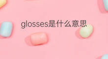 glosses是什么意思 glosses的翻译、读音、例句、中文解释