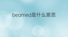 beamed是什么意思 beamed的翻译、读音、例句、中文解释
