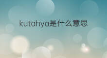 kutahya是什么意思 kutahya的翻译、读音、例句、中文解释