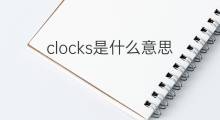 clocks是什么意思 clocks的翻译、读音、例句、中文解释