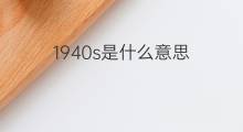 1940s是什么意思 1940s的中文翻译、读音、例句