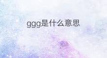 ggg是什么意思 ggg的中文翻译、读音、例句