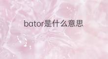 bator是什么意思 bator的中文翻译、读音、例句