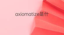 axiomatize是什么意思 axiomatize的中文翻译、读音、例句