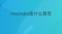 mochdre是什么意思 mochdre的中文翻译、读音、例句