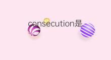 consecution是什么意思 consecution的中文翻译、读音、例句