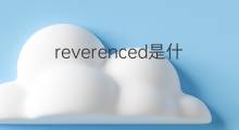 reverenced是什么意思 reverenced的中文翻译、读音、例句