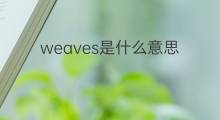 weaves是什么意思 weaves的中文翻译、读音、例句