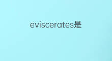eviscerates是什么意思 eviscerates的中文翻译、读音、例句