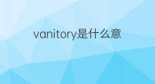 vanitory是什么意思 vanitory的中文翻译、读音、例句