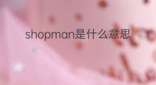 shopman是什么意思 shopman的中文翻译、读音、例句