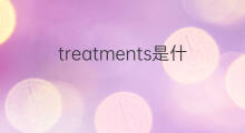 treatments是什么意思 treatments的中文翻译、读音、例句