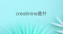 creatinine是什么意思 creatinine的中文翻译、读音、例句