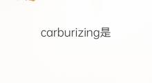 carburizing是什么意思 carburizing的中文翻译、读音、例句