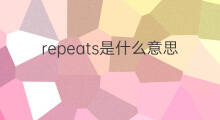 repeats是什么意思 repeats的中文翻译、读音、例句