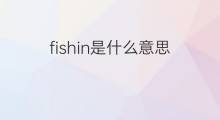 fishin是什么意思 fishin的中文翻译、读音、例句