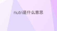 nutri是什么意思 nutri的中文翻译、读音、例句