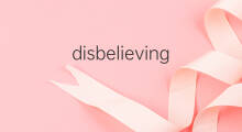 disbelieving是什么意思 disbelieving的中文翻译、读音、例句