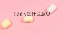 lithify是什么意思 lithify的中文翻译、读音、例句