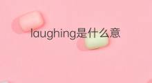 laughing是什么意思 laughing的中文翻译、读音、例句