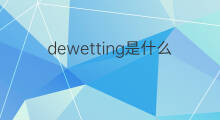 dewetting是什么意思 dewetting的中文翻译、读音、例句