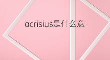 acrisius是什么意思 英文名acrisius的翻译、发音、来源