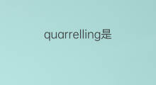 quarrelling是什么意思 quarrelling的中文翻译、读音、例句