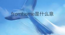 fromhome是什么意思 fromhome的中文翻译、读音、例句