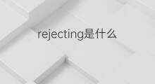rejecting是什么意思 rejecting的中文翻译、读音、例句
