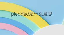 pleaded是什么意思 pleaded的中文翻译、读音、例句