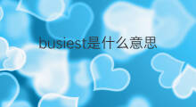 busiest是什么意思 busiest的中文翻译、读音、例句