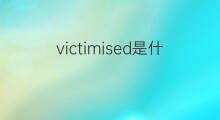 victimised是什么意思 victimised的中文翻译、读音、例句